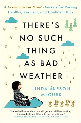 There's No Such Thing as Bad Weather: A Scandinavian Mom's Secrets for Raising Healthy, Resilient, and Confident Kids (from Friluftsliv to Hygge)