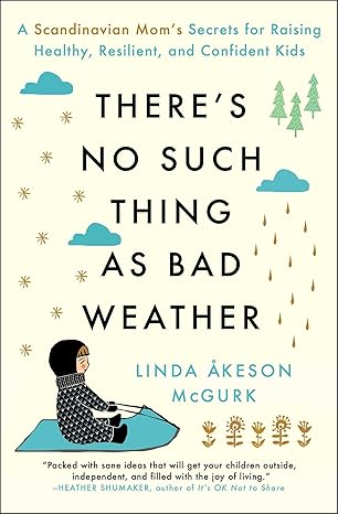 There's No Such Thing as Bad Weather: A Scandinavian Mom's Secrets for Raising Healthy, Resilient, and Confident Kids (from Friluftsliv to Hygge)