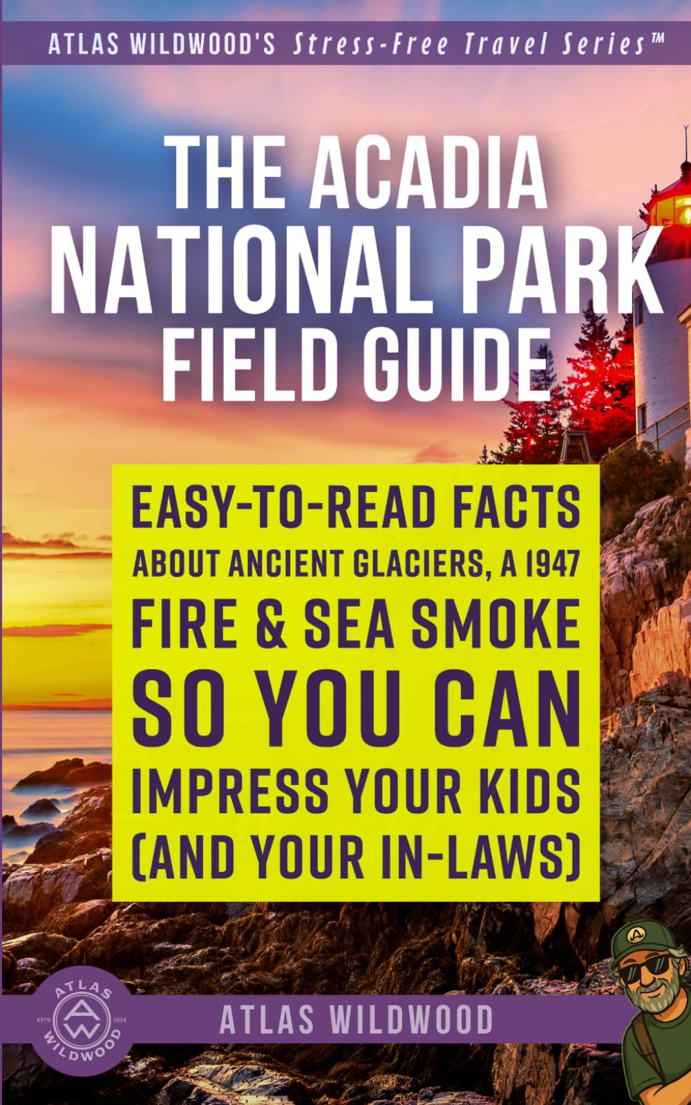 The Acadia National Park Field Guide: Easy-to-Read Facts About Ancient Glaciers, a 1947 Fire, & Sea Smoke — So You Can Impress Your Kids (and Your In-Laws)