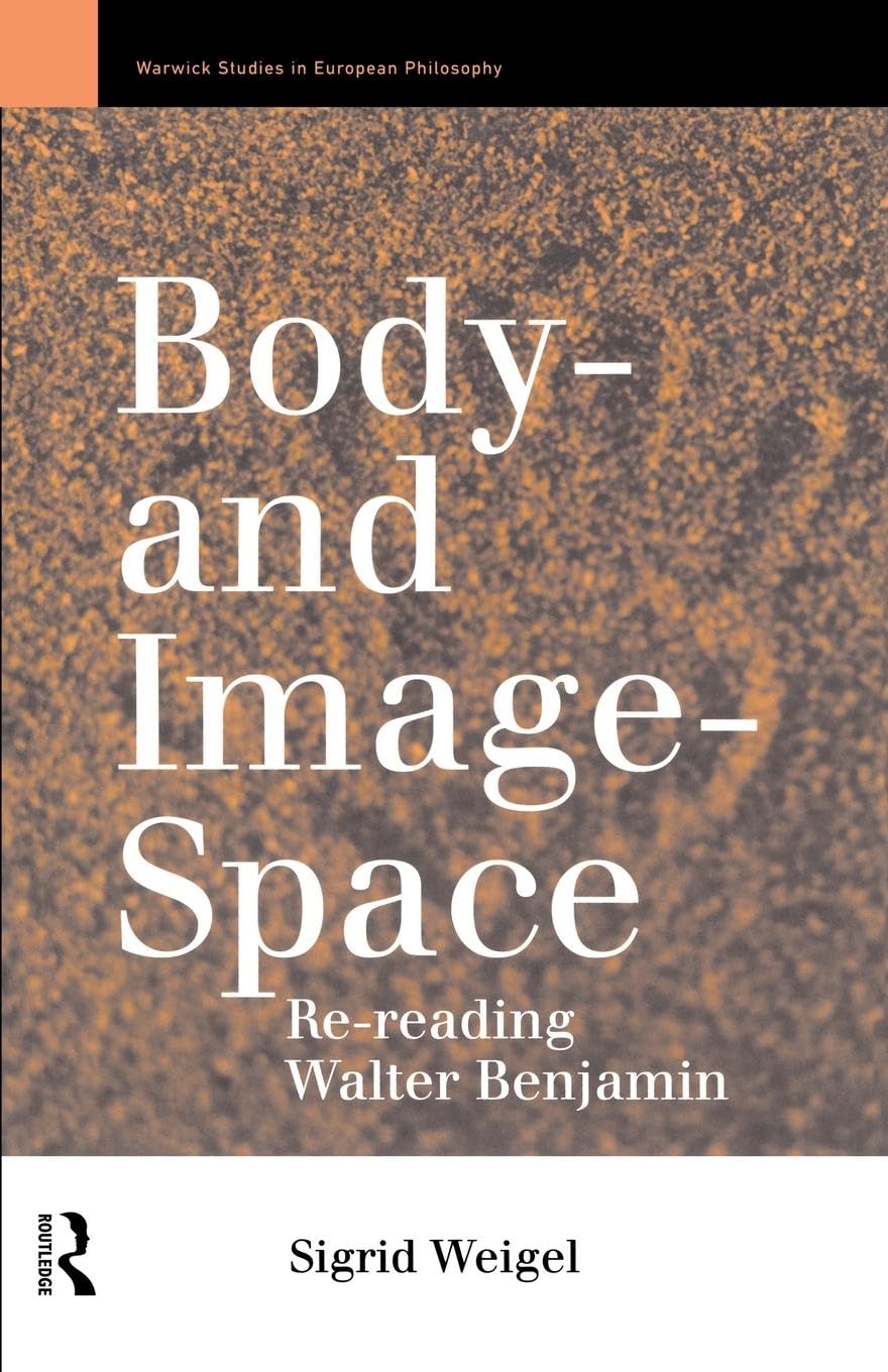 Body-and Image-Space: Re-Reading Walter Benjamin (Warwick Studies in European Philosophy)