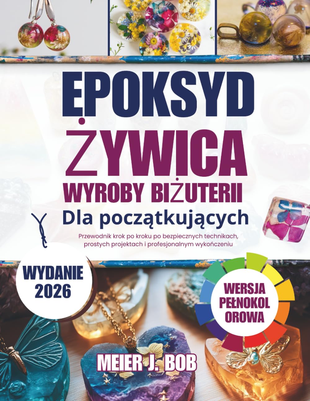 WYKONYWANIE BIŻUTERII Z ŻYWICY EPOKSYDOWEJ DLA POCZĄTKUJĄCYCH: Przewodnik krok po kroku po bezpiecznych technikach, prostych projektach i profesjonalnym wykończeniu