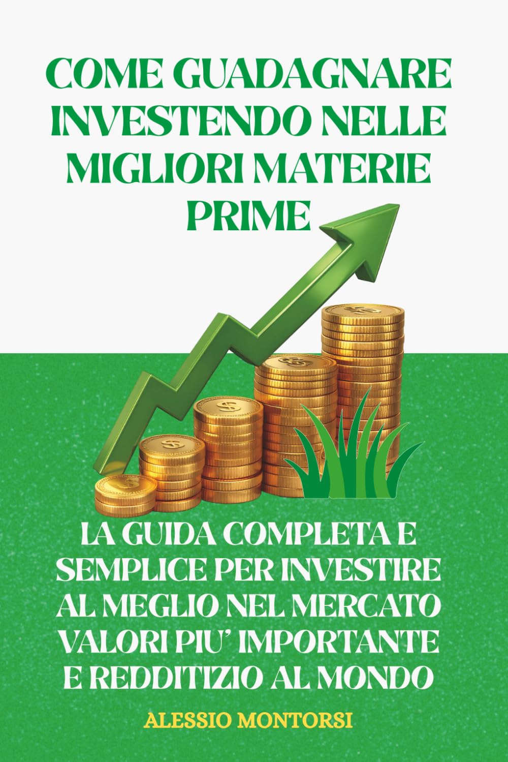 COME GUADAGNARE INVESTENDO NELLE MIGLIORI MATERIE PRIME: LA GUIDA COMPLETA E SEMPLICE PER INVESTIRE AL MEGLIO NELLE MIGLIORI MATERIE PRIME