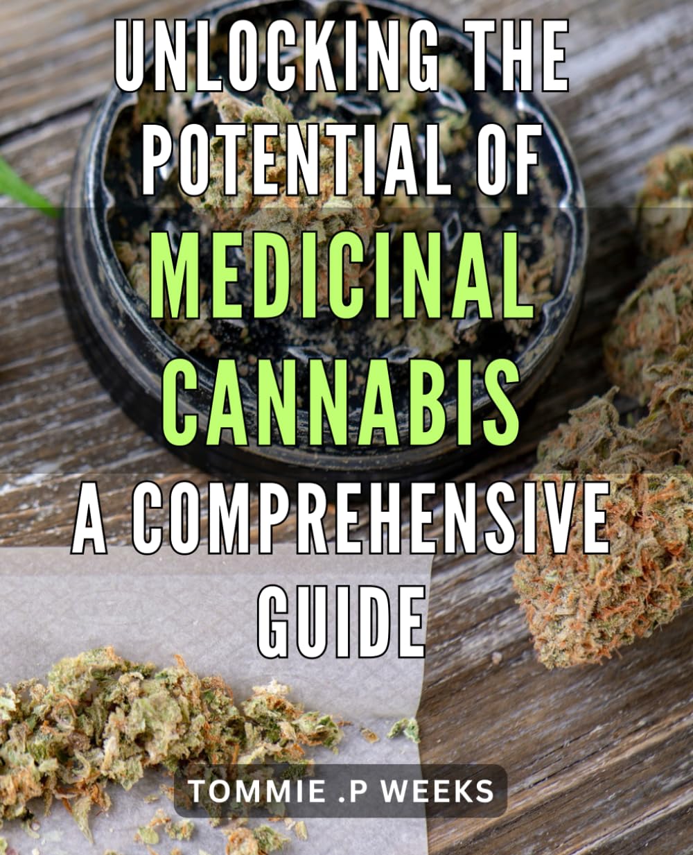 Unlocking the Potential of Medicinal Cannabis: A Comprehensive Guide.: The Ultimate Handbook to Harnessing the Healing Powers of Cannabis: Your Complete Roadmap to Cannabis-based Medicine.