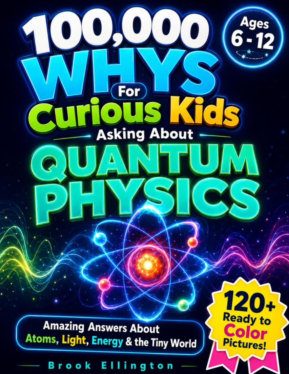 100,000 Whys for Curious Kids Asking About Quantum Physics: Fun and Amazing Answers About Atoms, Light, Energy & the Tiny World (Ages 6-12) (Amazing Kids)