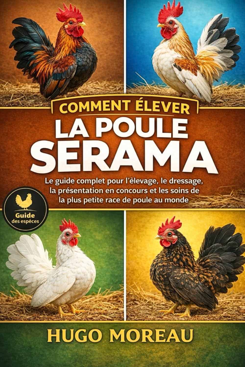 COMMENT ÉLEVER LA POULE SERAMA: Le guide complet pour l’élevage, le dressage, la présentation en concours et les soins de la plus petite race de poule au monde
