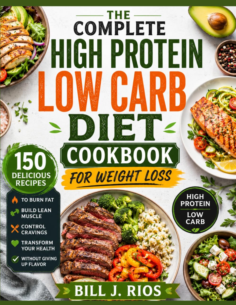 The Complete High Protein Low Carb Diet Cookbook Weight Loss: 150 Delicious Recipes to Burn Fat, Build Lean Muscle, Control Cravings, and Transform Your Health Without Giving Up Flavor