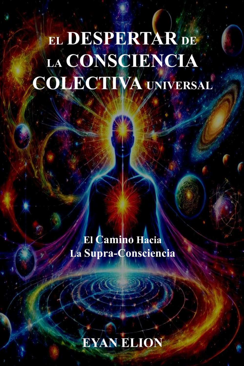 EL DESPERTAR DE LA CONSCIENCIA COLECTIVA UNIVERSAL: El Camino Hacia La Supra-Consciencia