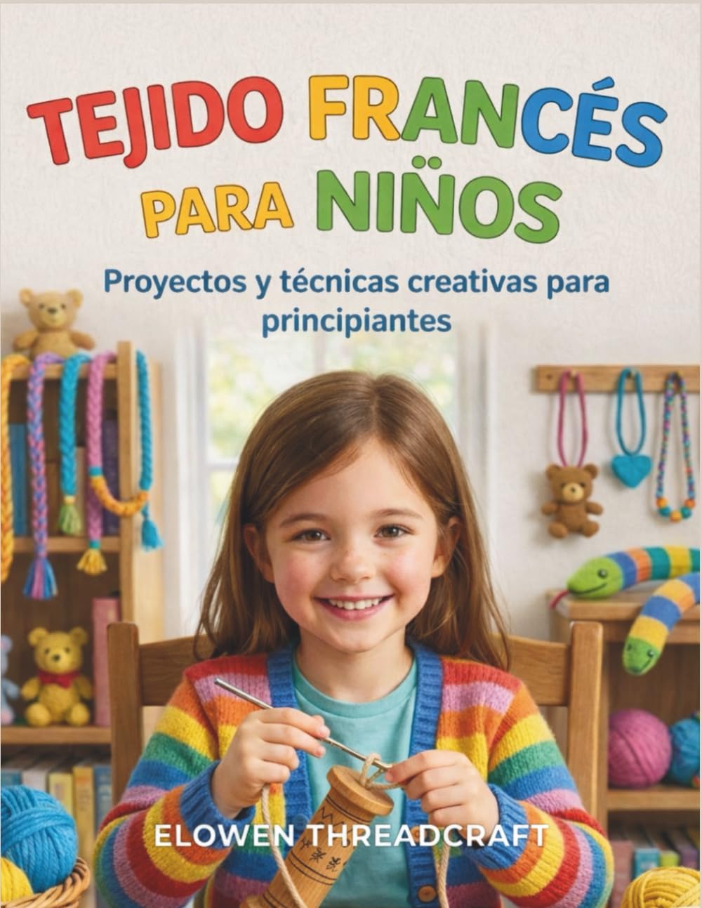 TEJIDO FRANCÉS PARA NIÑOS: Proyectos y técnicas creativas para principiantes