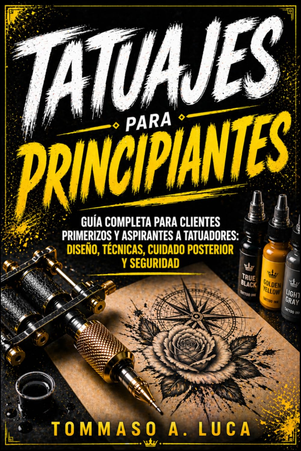TATUAJES PARA PRINCIPIANTES: Guía completa para clientes primerizos y aspirantes a tatuadores: diseño, técnicas, cuidado posterior y seguridad