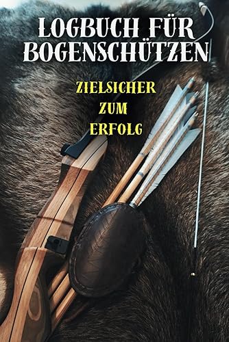 Logbuch für Bogenschützen: Das unverzichtbare Logbuch für den Erfolg im Bogenschießen – Dein Schlüssel zu präzisen Treffern und fokussiertem Training