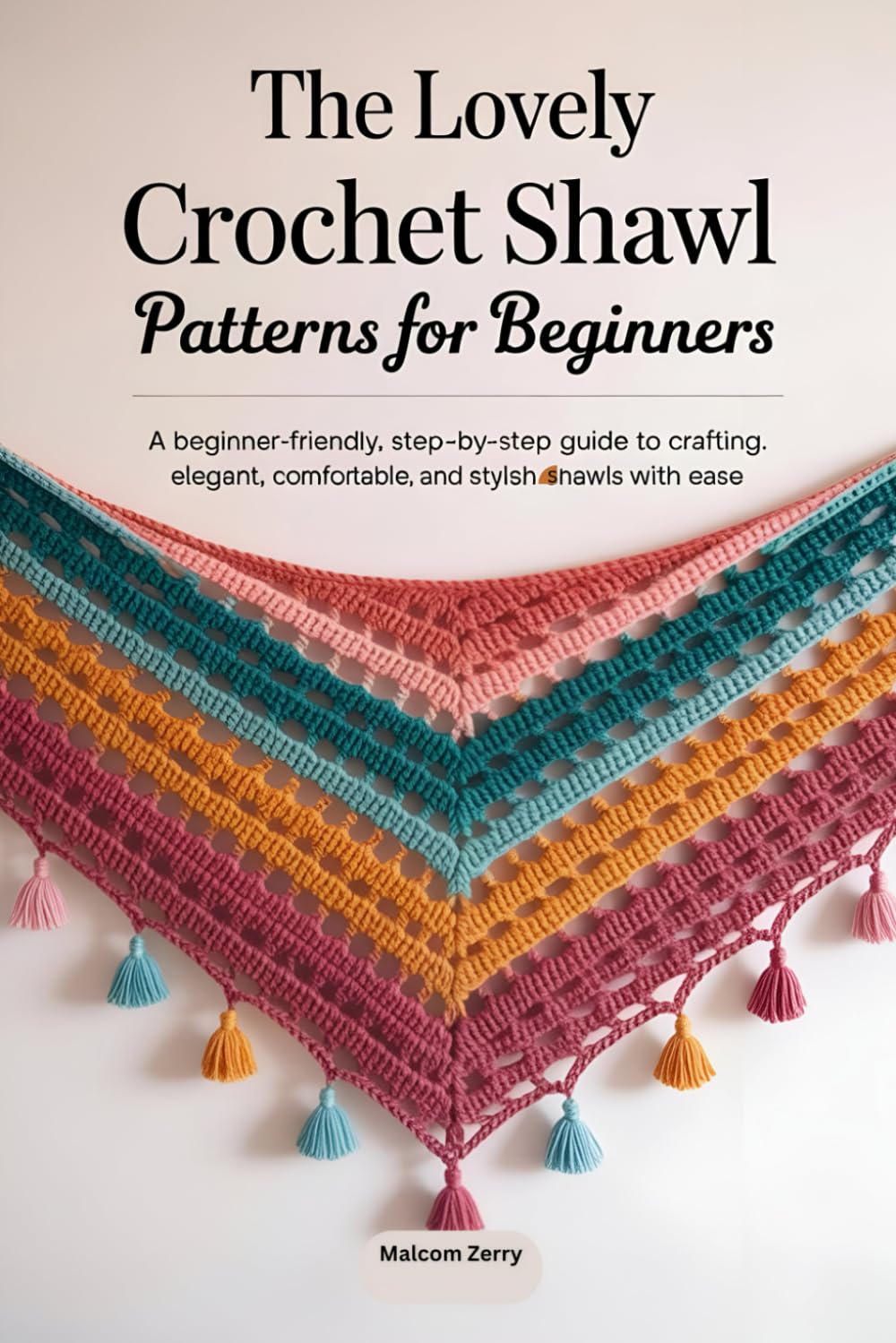 The Lovely Crochet Shawl Patterns for Beginners: A Beginner-Friendly, Step-by-Step Guide to Crafting Elegant, Comfortable, and Stylish Shawls with Ease