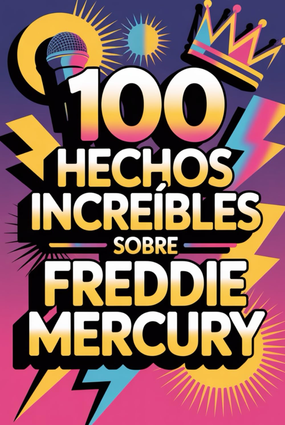 100 Hechos Increíbles Sobre Freddie Mercury: Secretos y maravillas del rey del rock teatral (100 Hechos Increíbles – Las Leyendas del Rock)