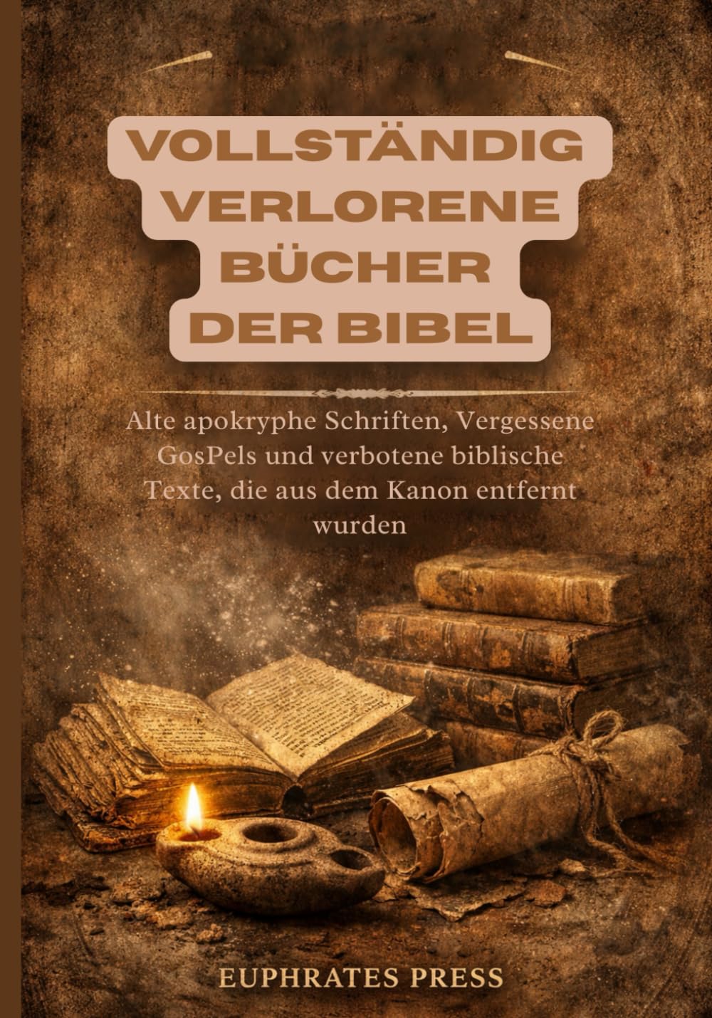 Vollständig Verlorene Bücher der Bibel: Alte apokryphe Schriften, Vergessene GosPels und verbotene biblische Texte, die aus dem Kanon entfernt wurden