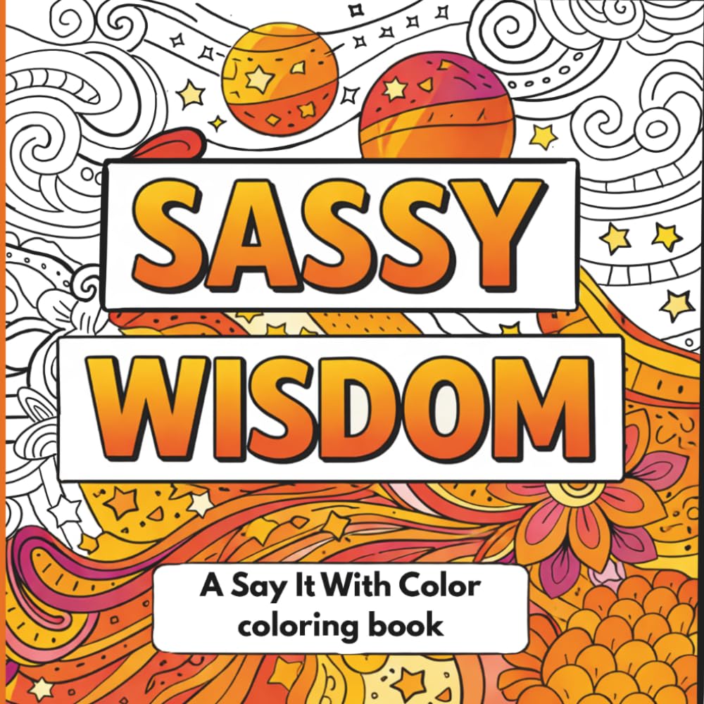 Sassy Wisdom: A Say It With Color Adult Coloring Book of Bold Quotes, Sass, and Stress Relief