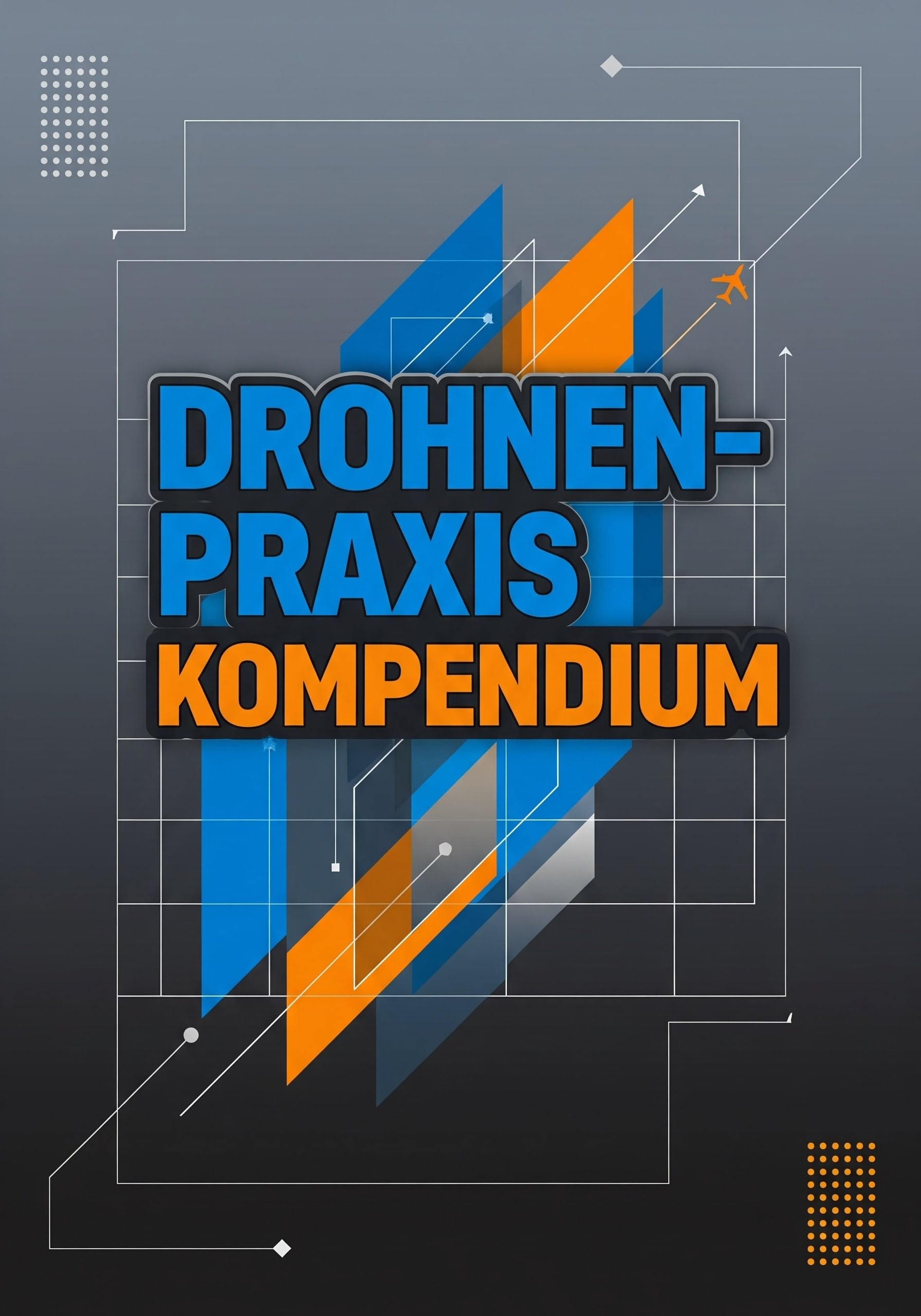 Drohnen-Praxis Kompendium: Vom ersten Start bis zur professionellen Anwendung