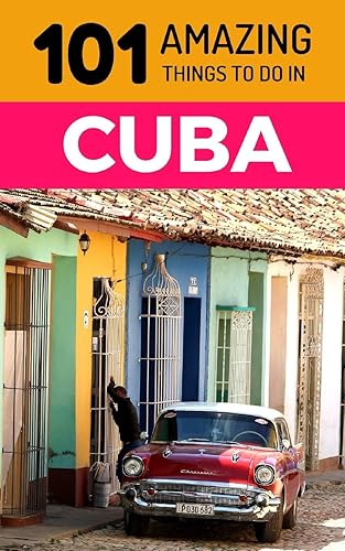 101 Amazing Things to Do in Cuba: Cuba Travel Guide (Havana Travel Guide, Trinidad Cuba, Cuba Beaches, Cuba Vacations, Backpacking Cuba)