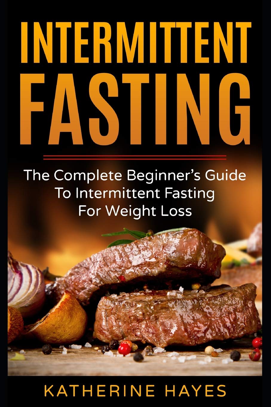 Intermittent Fasting: The Complete Beginner's Guide To Intermittent Fasting For Weight Loss