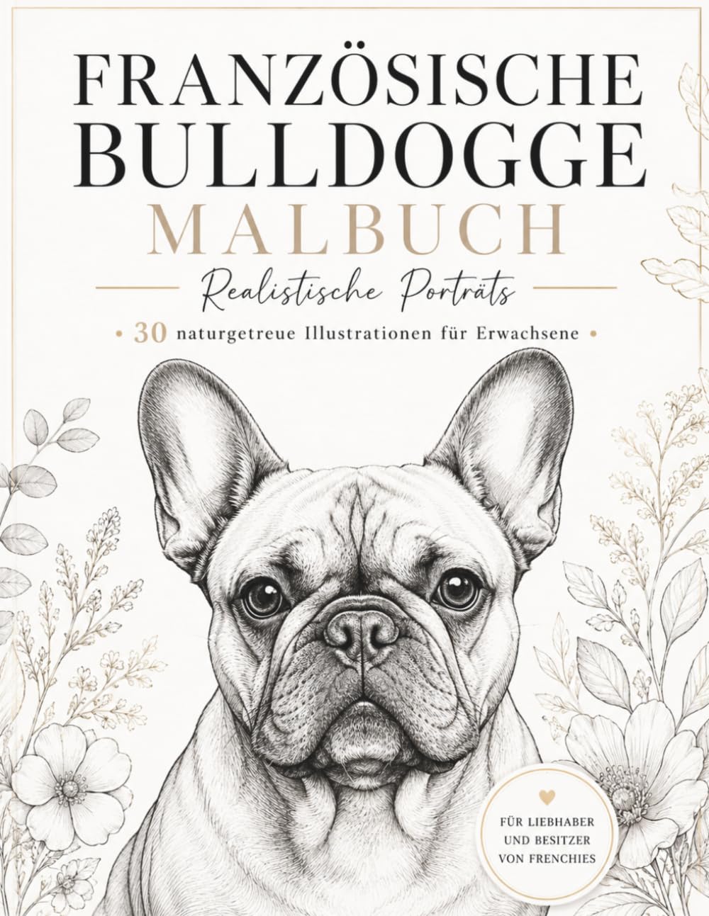 Französische Bulldogge Malbuch mit realistischen Porträts: 30 naturgetreue Illustrationen für Erwachsene - Ein künstlerisches Malbuch für Liebhaber und Besitzer von Frenchies