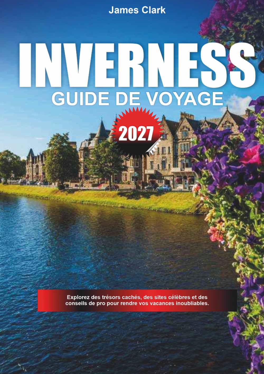 GUIDE DE VOYAGE INVERNESS 2027: Explorez des trésors cachés, des sites emblématiques et des conseils de pro pour des vacances inoubliables