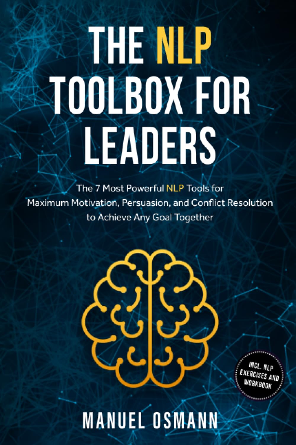 The NLP Toolbox for Leaders: The 7 Most Powerful NLP Tools for Maximum Motivation, Persuasion, and Conflict Resolution to Achieve Any Goal Together – including NLP Exercises and Workbook