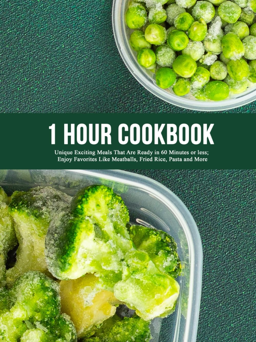 1 Hour Cookbook: Unique Exciting Meals That Are Ready in 60 Minutes or less; Enjoy Favorites Like Meatballs, Fried Rice, Pasta and More