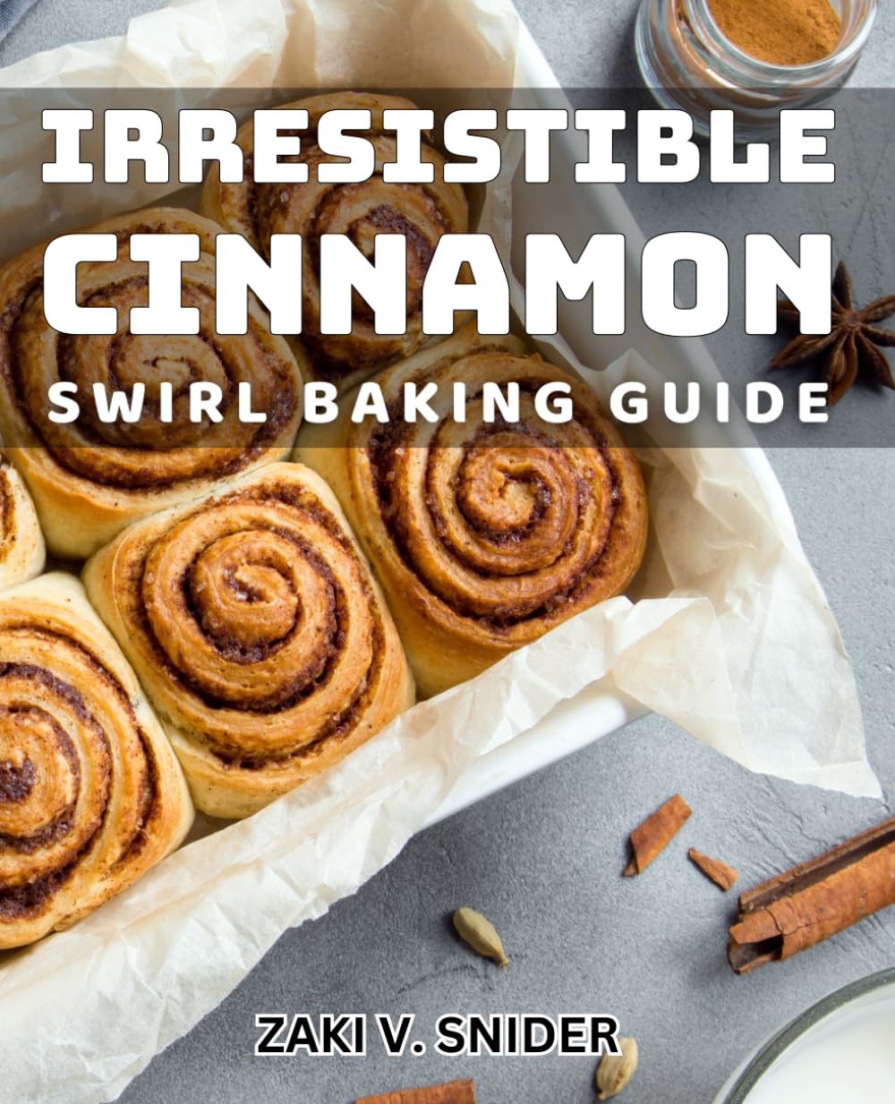 Irresistible Cinnamon Swirl Baking Guide: Delicious Cinnamon Treats: A Baking Enthusiast's Essential Book
