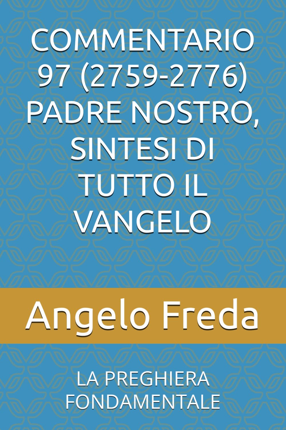 COMMENTARIO 97 (2759-2776) PADRE NOSTRO, SINTESI DI TUTTO IL VANGELO: LA PREGHIERA FONDAMENTALE (COMMENTARIO AL CATECHISMO DELLA CHIESA CATTOLICA)