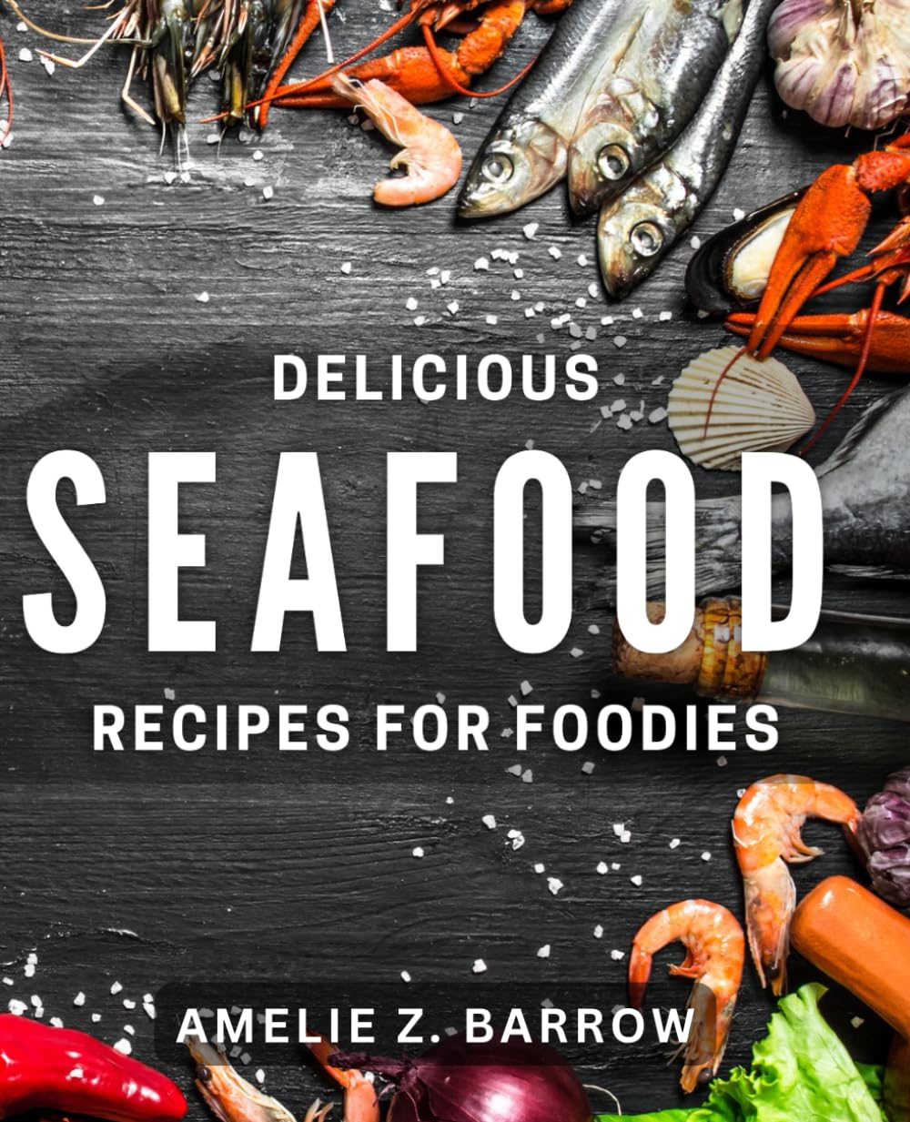 Delicious Seafood Recipes for Foodies: Mouthwatering Seafood Dishes to Satisfy Your Cravings for Flavorful Cooking