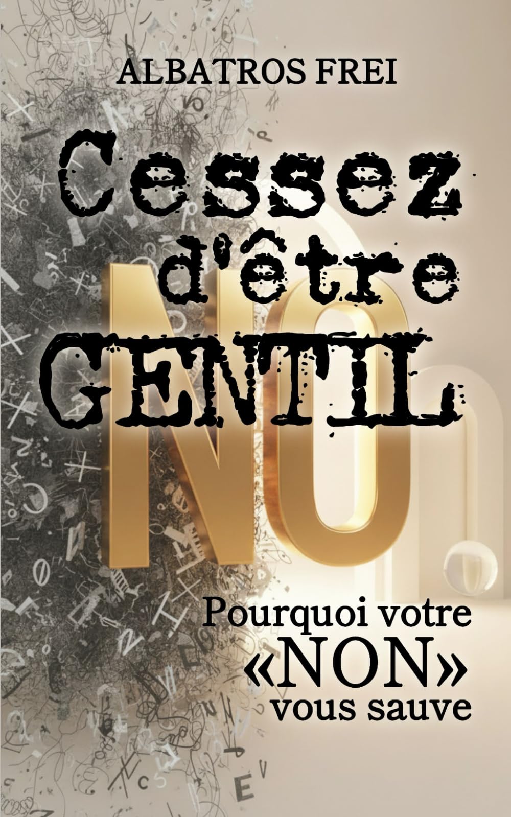 Cessez d'être gentil: Pourquoi votre « NON » vous sauve