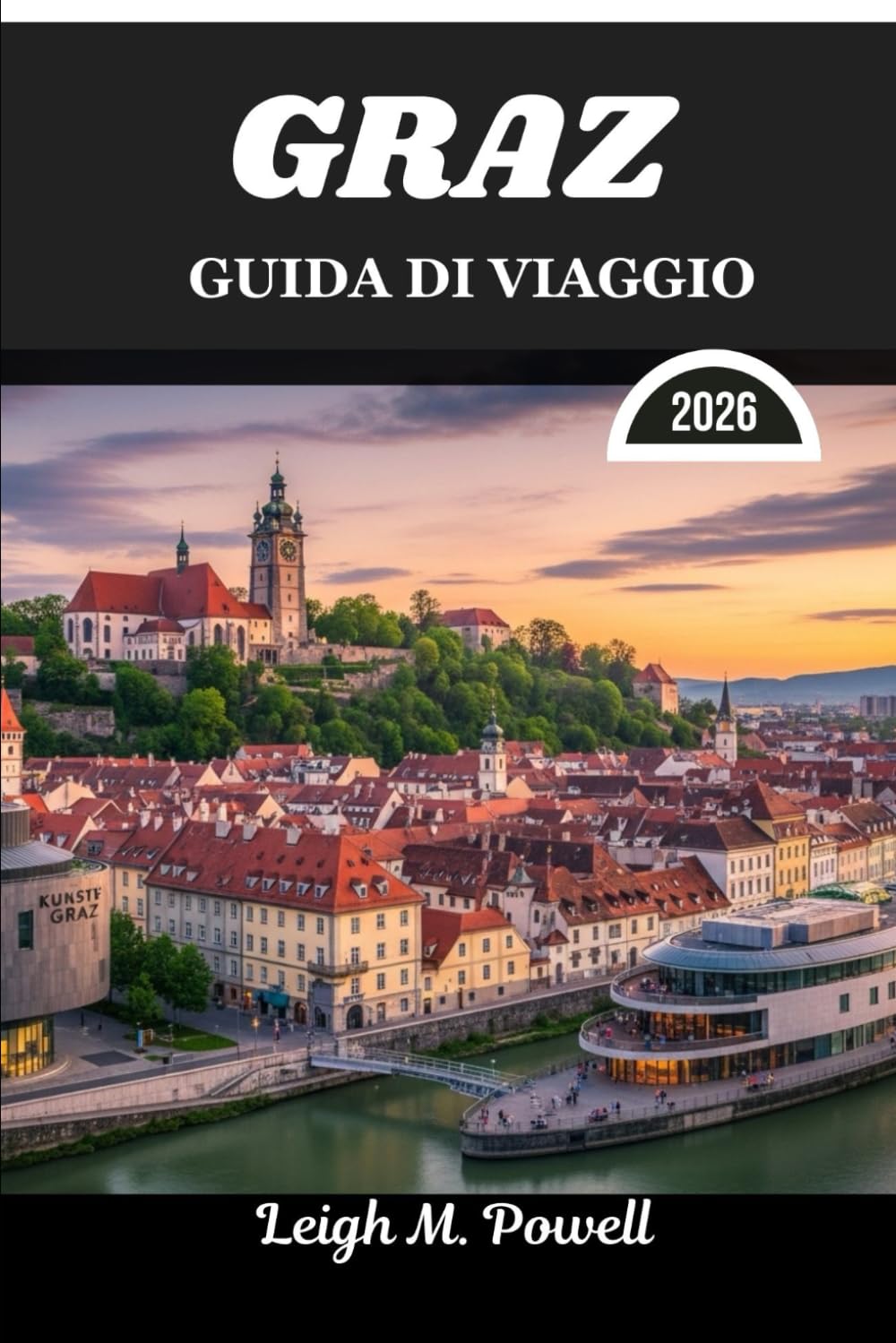 GRAZ GUIDA DI VIAGGIO 2026: Dove la grazia del vecchio mondo incontra la scoperta contemporanea