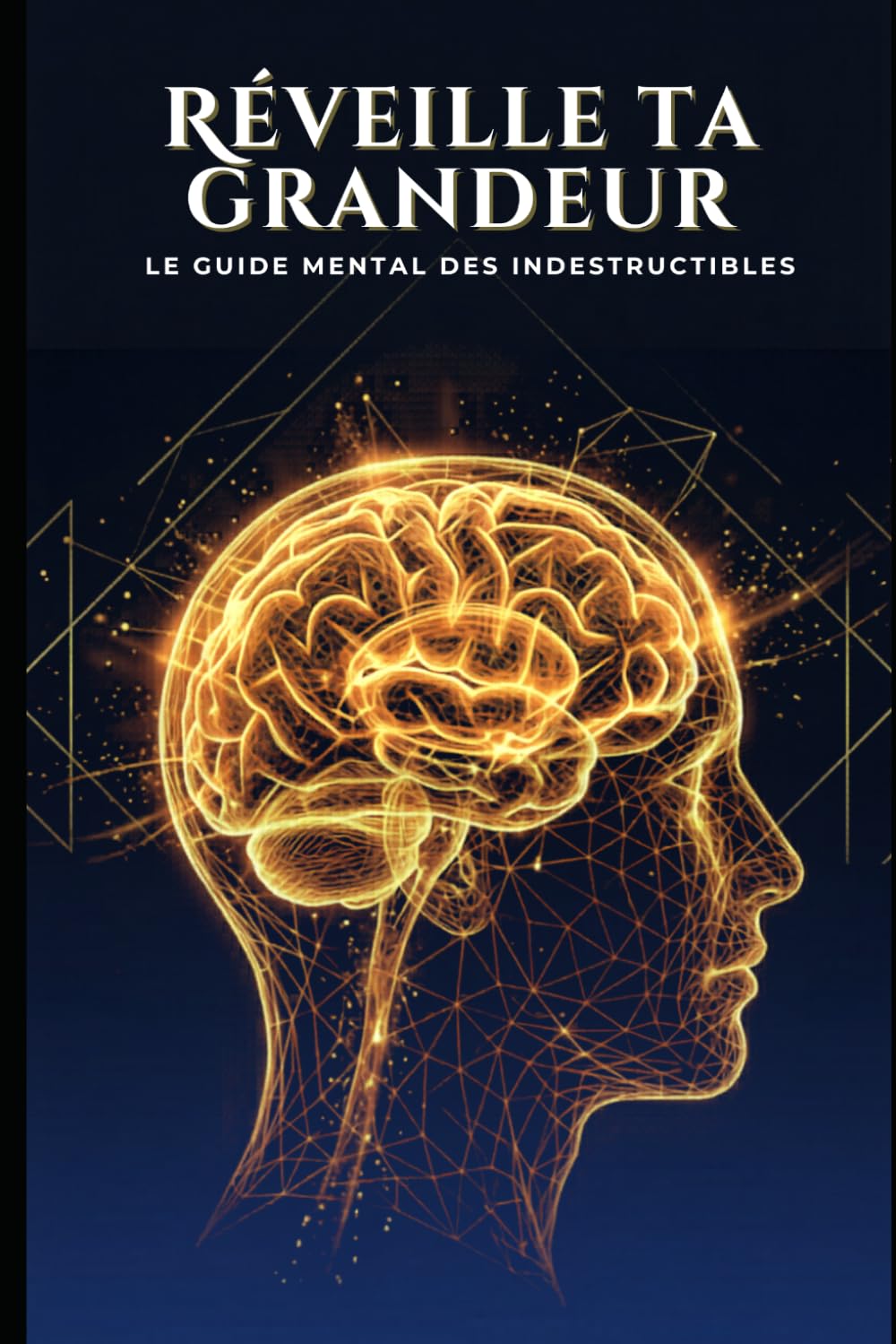 Réveille ta grandeur: Le guide mental des indestructibles