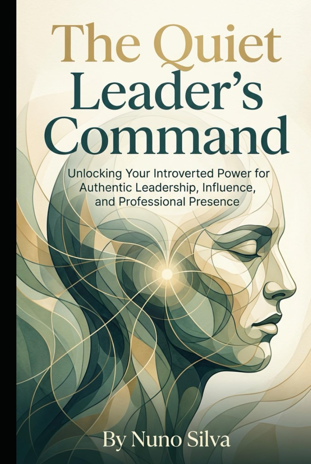 The Quiet Leader's Command: Unlocking Your Introverted Power for Authentic Leadership, Influence, and Professional Presence