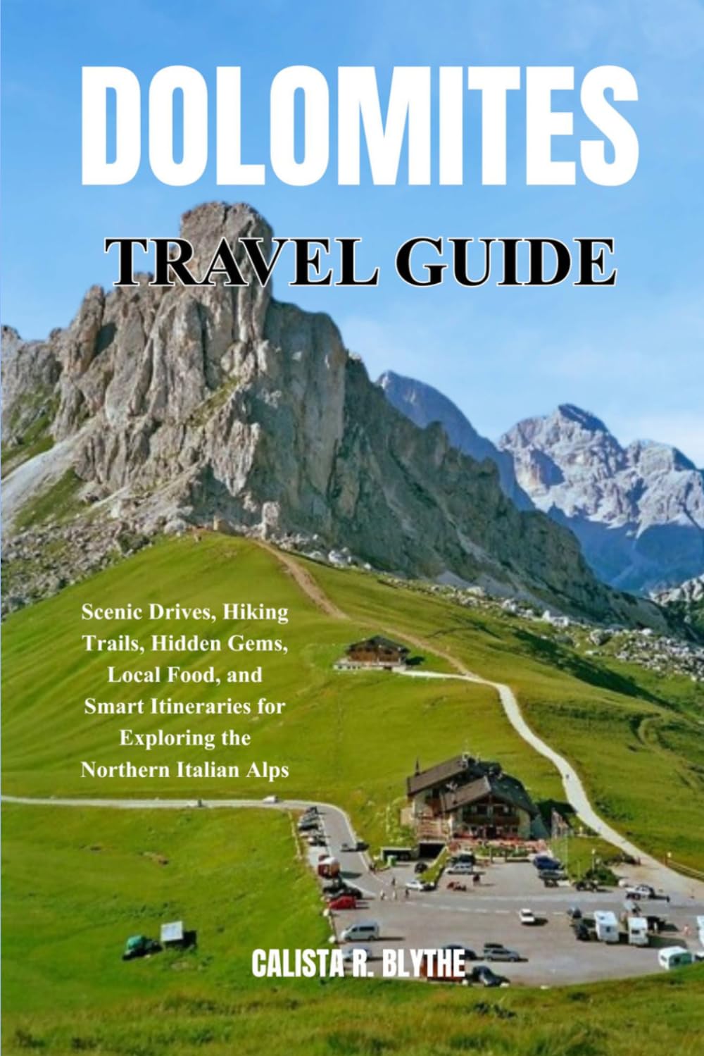 DOLOMITE TRAVEL GUIDE: Scenic Drives, Hiking Trails, Hidden Gems, Local Food, and Smart Itineraries for Exploring the Northern Italian Alps