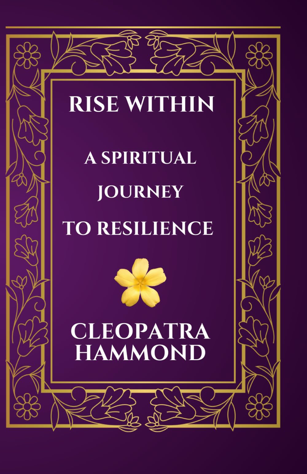 Rise Within A Spiritual Journey to Resilience: Moving Towards Transformation, Growth, and Healing