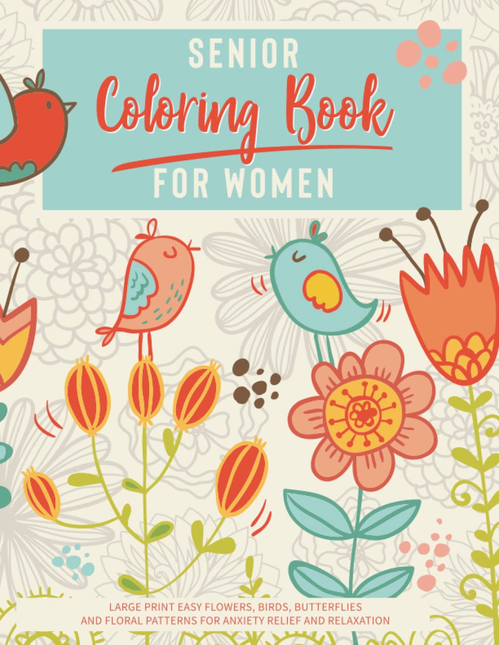 Senior Coloring Book for Women Large Print Easy Flowers, Birds, Butterflies, and Floral Patterns for Anxiety Relief and Relaxation: Beautiful Stress ... for Dementia, Alzheimer's and Elderly Adults