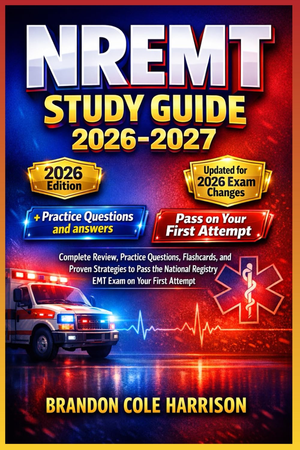 NREMT Study Guide 2026–2027: Complete Review, Practice Questions, Flashcards, and Proven Strategies to Pass the National Registry EMT Exam on Your First Attempt