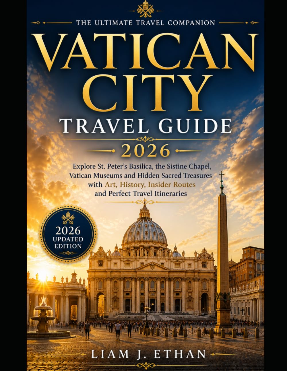 VATICAN CITY TRAVEL GUIDE 2026: Explore St.Peter’s Basilica, the Sistine Chapel, Vatican Museums and hidden Sacred Treasures with Art, History, Insider Routes and Perfect Travel Itineraries