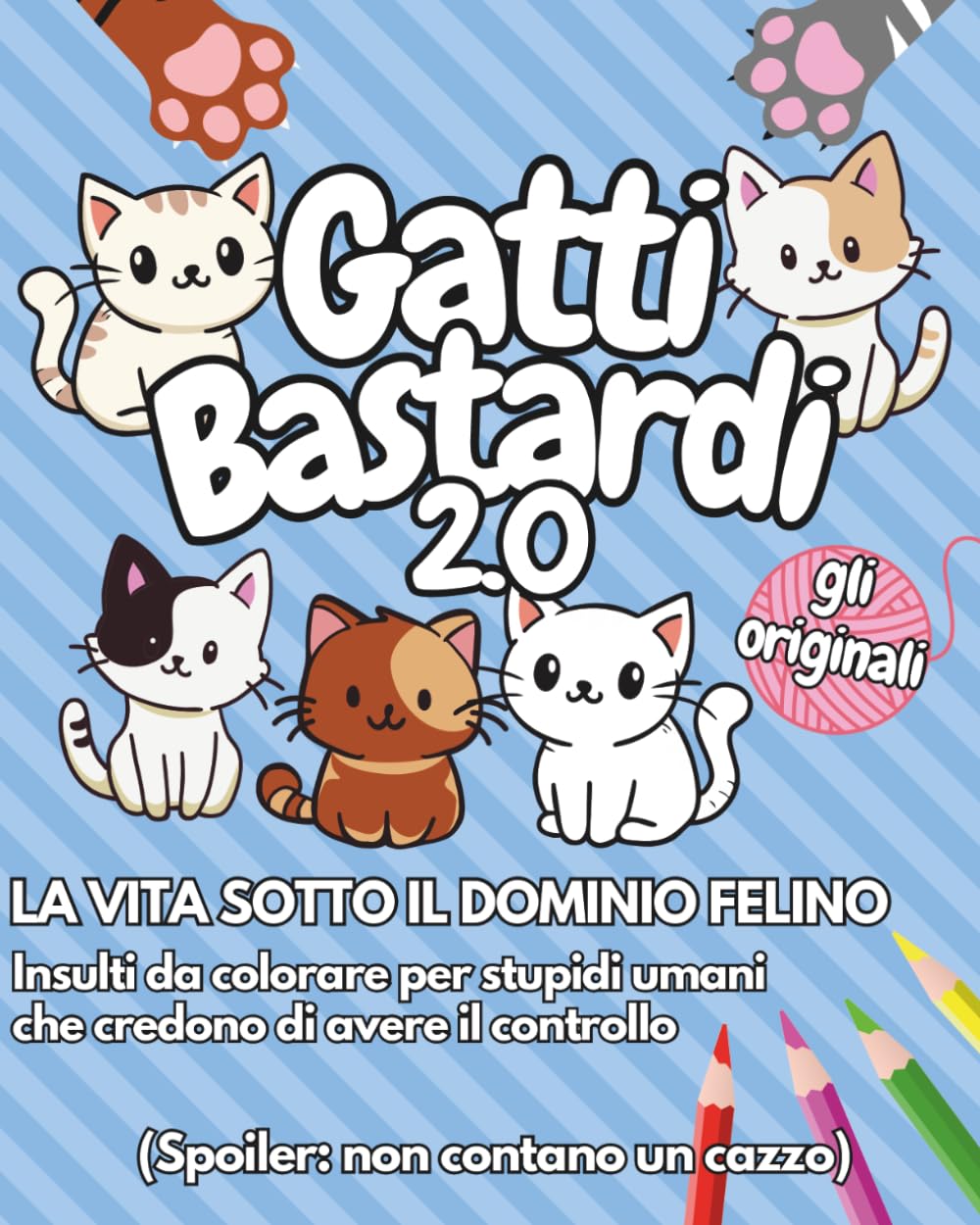 GATTI BASTARDI 2.0 - GLI ORIGINALI: LA VITA SOTTO IL DOMINIO FELINO - Insulti da colorare per stupidi umani che credono di avere il controllo (Spoiler: non contano un cazzo)