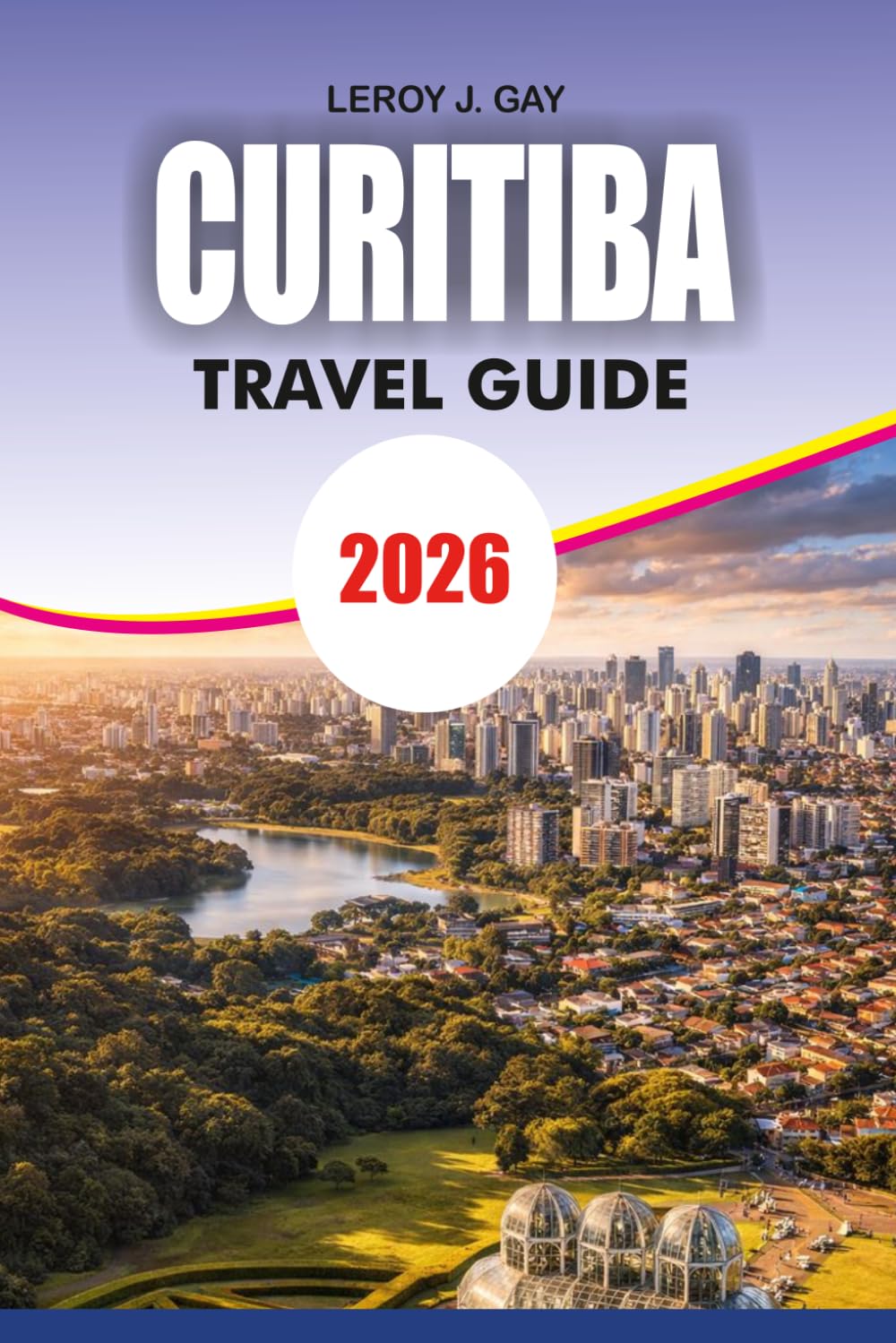 CURITIBA Travel Guide 2026: Plan Your Perfect Trip with Itineraries Hotels Attractions and Local Travel Secrets
