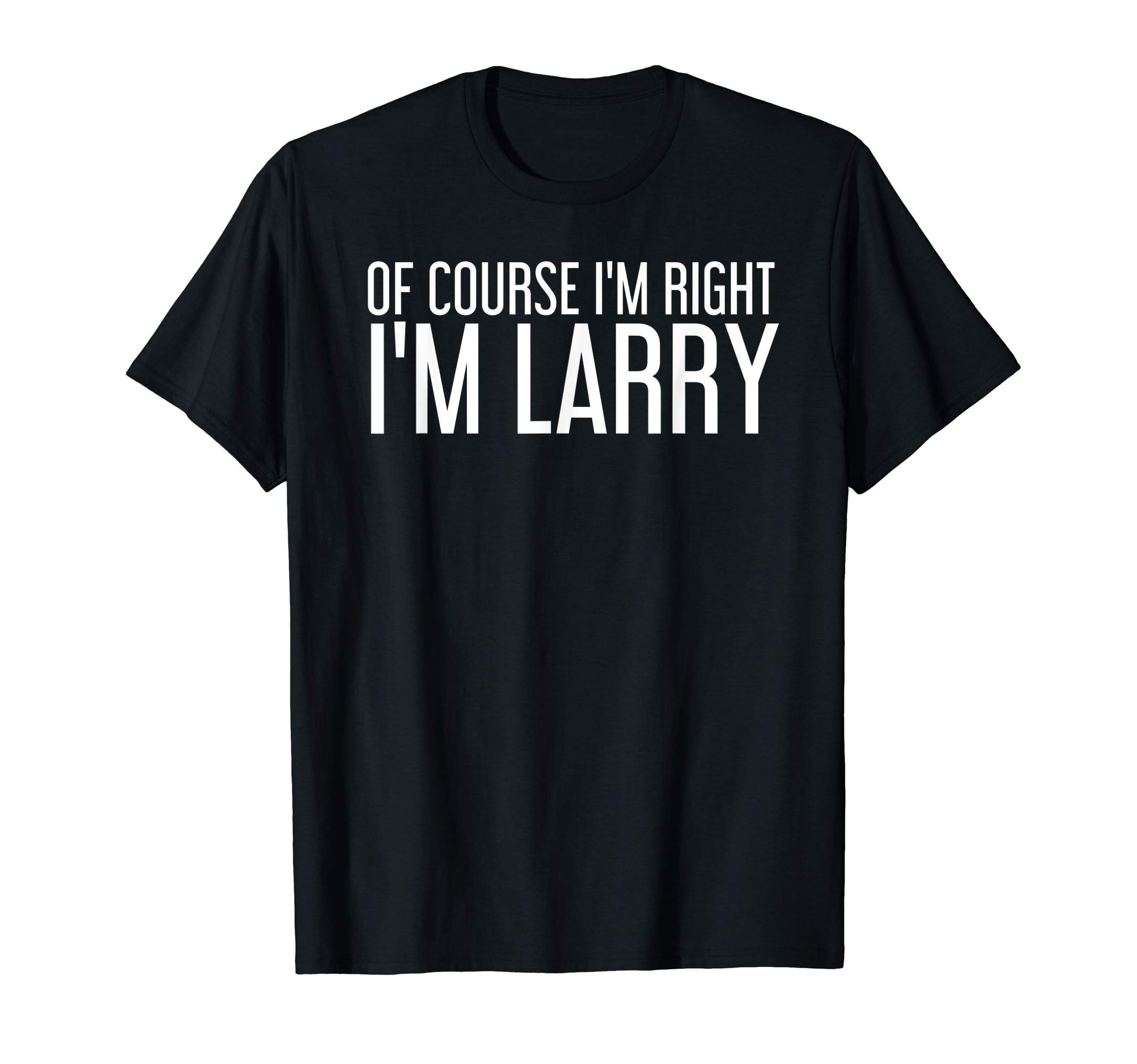 Sarcastic Birthday Name Right Joke Lover Designs OF COURSE I'M RIGHT I'M LARRY Funny Gift Idea T-ShirtOEKO-TEX STANDARD 100
