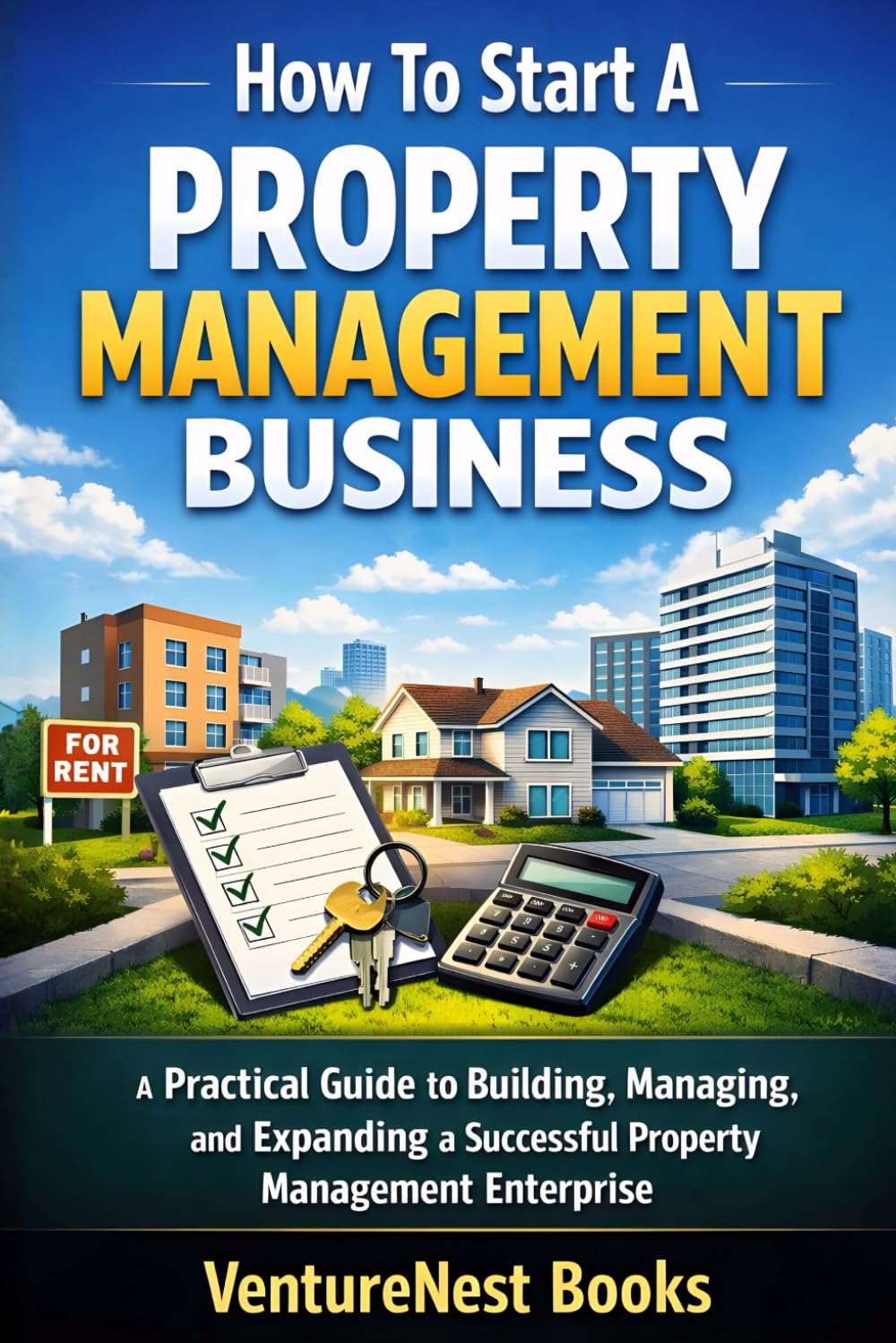 How To Start A Property Management Business: A Practical Guide to Building, Managing, and Expanding a Successful Property Management Enterprise