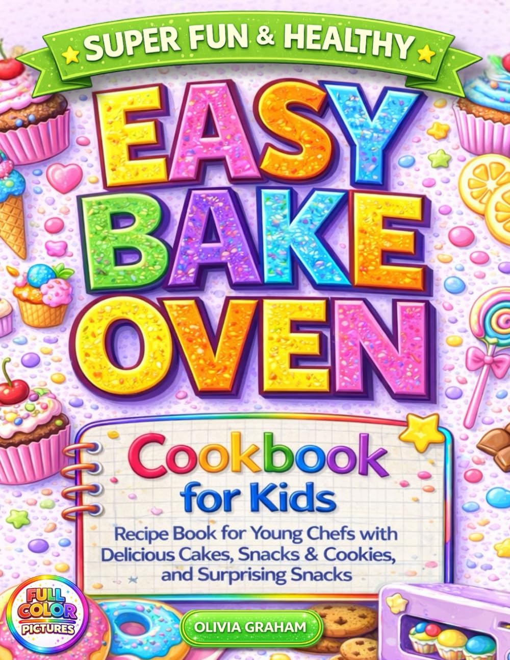 Easy Bake Oven Cookbook for Kids: Super Fun & Healthy Full Collor Pictures Recipe Book for Young Chefs with Delicious Cakes, Snacks & Cookies, and Surprising Snacks