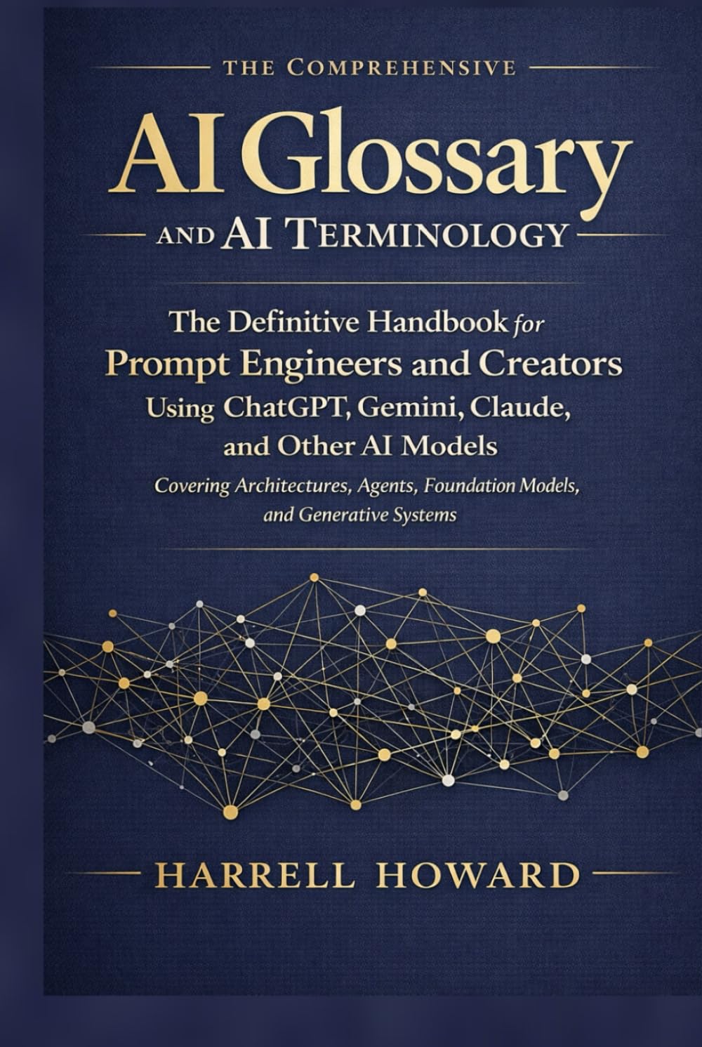 The Comprehensive AI Glossary and AI Terminology: The Handbook for Prompt Engineers & Creators Using ChatGPT, Gemini, Claude - Covering Architectures, Agents, Foundation Models, & Generative Systems