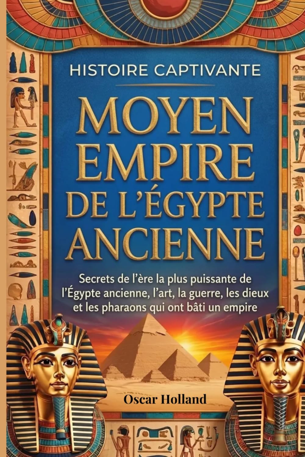 Histoire captivante Moyen Empire de l'Égypte ancienne: Secrets de l'ère la plus puissante de l'Égypte ancienne, l'art, la guerre, les dieux et les pharaons qui ont bâti un empire