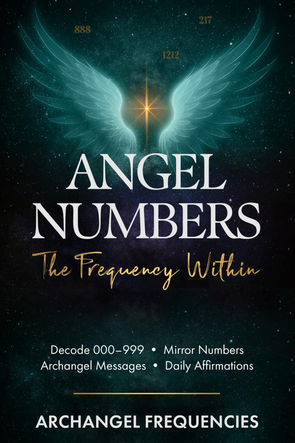 Angel Numbers: The Frequency Within: Decode 000–999 • Mirror Numbers • Archangel Messages • Daily Affirmations