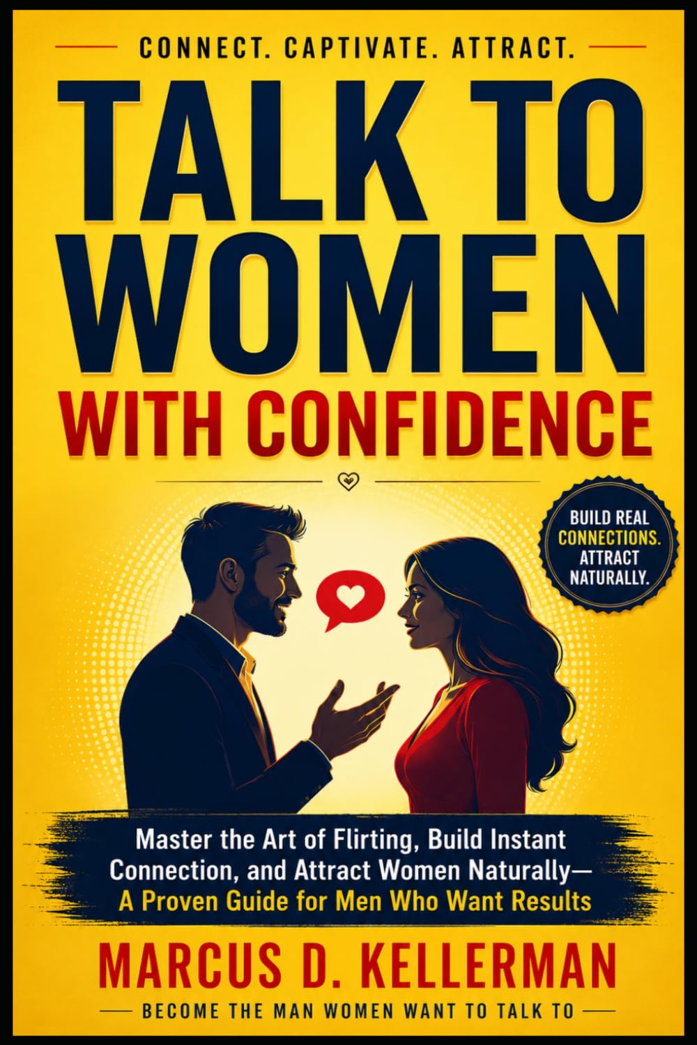 Talk to Women with Confidence: Master the Art of Flirting, Build Instant Connection, and Attract Women Naturally—A Proven Guide for Men Who Want Results