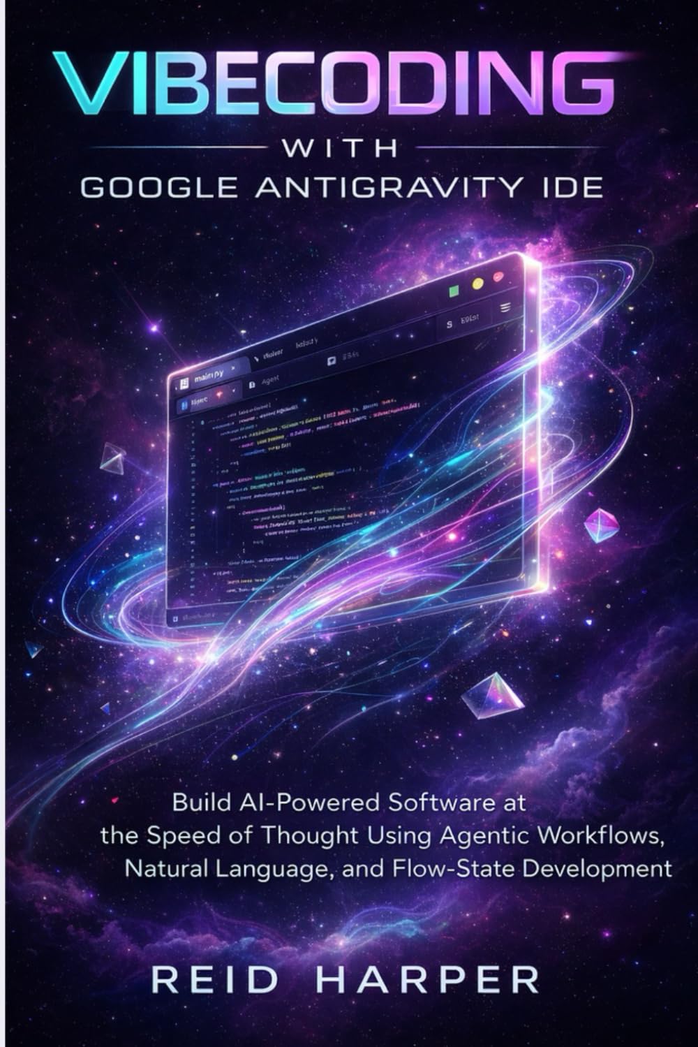 VIBECODING WITH GOOGLE ANTIGRAVITY IDE: Build AI-Powered Software at the Speed of Thought Using Agentic Workflows, Natural Language, and Flow-State Development