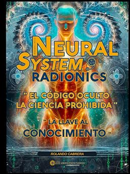 Neural Systems Radionics El Codigo Oculto La Ciencia Prohibida Para Sanar, Liberarte y Crear Abundancia La Llave al Conocimiento Prohibido, ... La Ciencia Ancestral. Spanish Edition