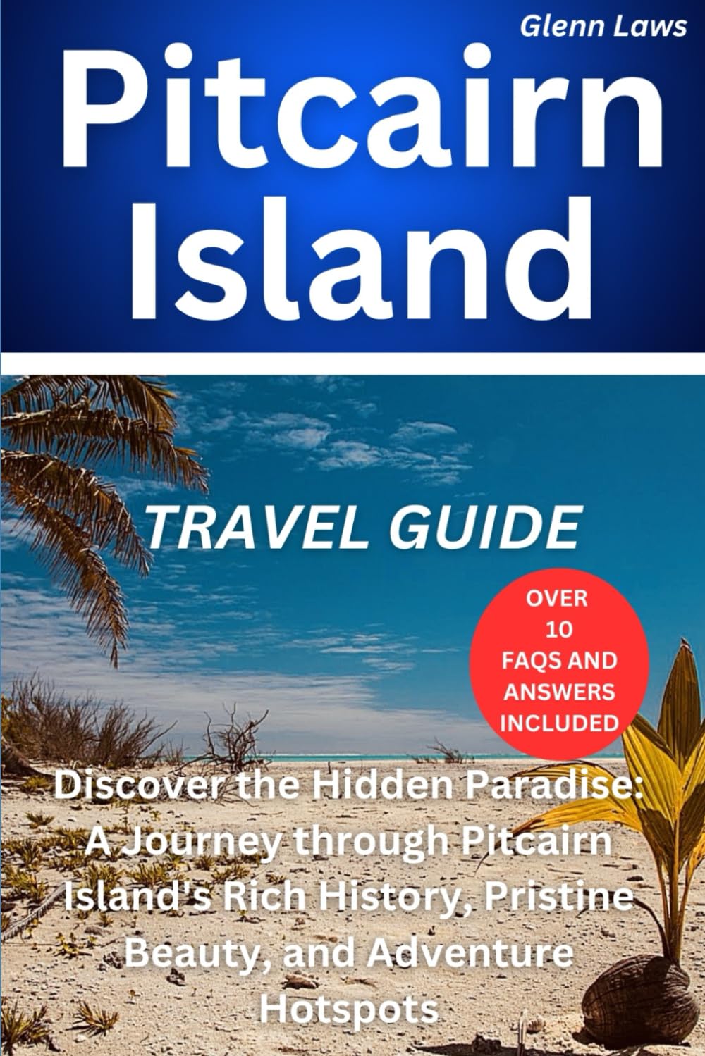 PITCAIRN ISLAND TRAVEL GUIDE: Exploring the Untold Stories of Pitcairn: A Journey into Remote Island Life (Adventures, travel tips and exploration)