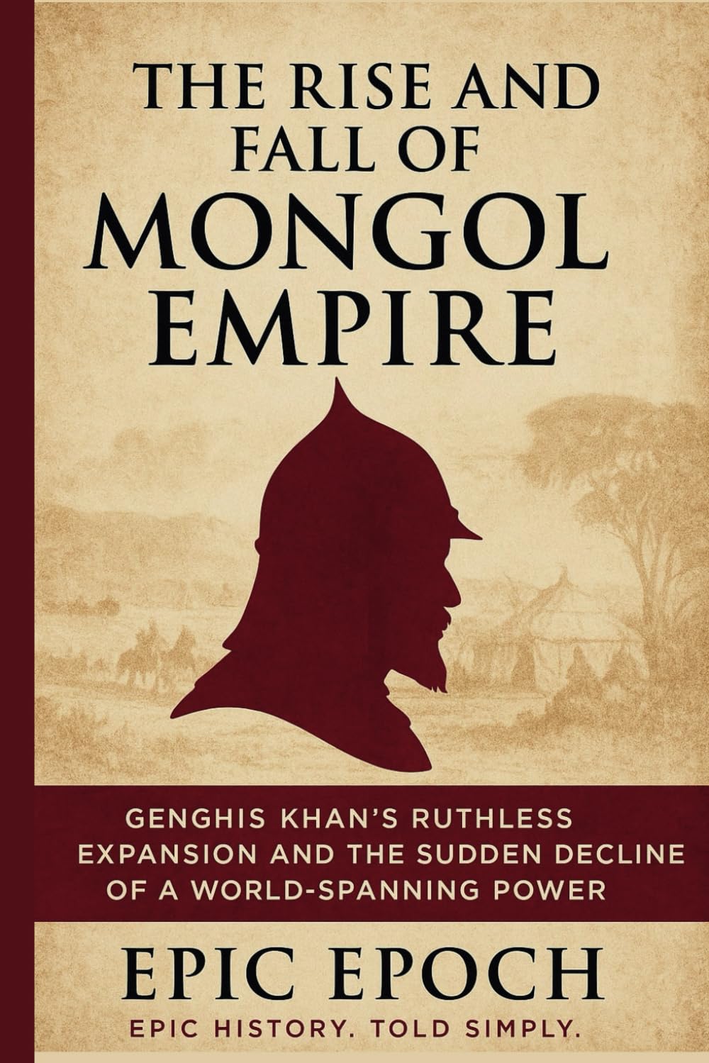 The Rise and Fall of the Mongol Empire: Genghis Khan’s Ruthless Expansion and the Sudden Decline of a World-Spanning Power (The Rise and Fall Series)